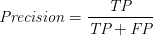 \textit{Precision} = \displaystyle\frac{\textit{TP}}{\textit{TP} + \textit{FP}}